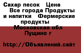 Сахар песок › Цена ­ 34-50 - Все города Продукты и напитки » Фермерские продукты   . Московская обл.,Пущино г.